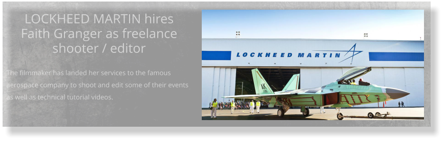 LOCKHEED MARTIN hires Faith Granger as freelance shooter / editor  The filmmaker has landed her services to the famous aerospace company to shoot and edit some of their events as well as technical tutorial videos.